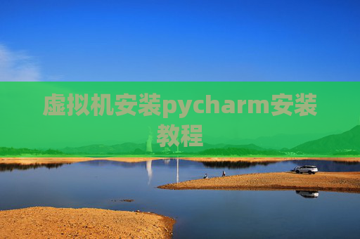 虚拟机安装pycharm安装教程 虚拟机安装pycharm安装教程